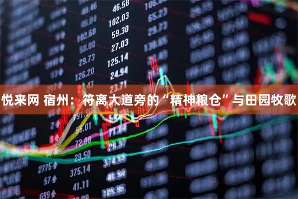 悦来网 宿州：符离大道旁的“精神粮仓”与田园牧歌