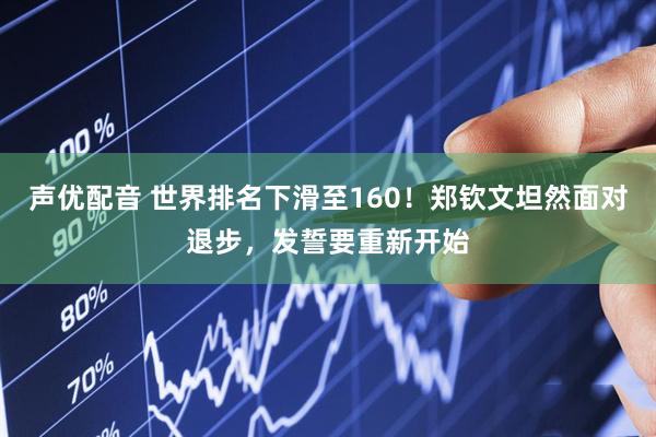 声优配音 世界排名下滑至160！郑钦文坦然面对退步，发誓要重新开始