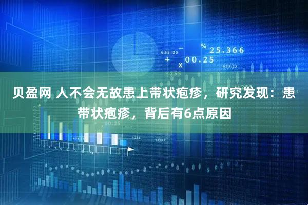 贝盈网 人不会无故患上带状疱疹，研究发现：患带状疱疹，背后有6点原因