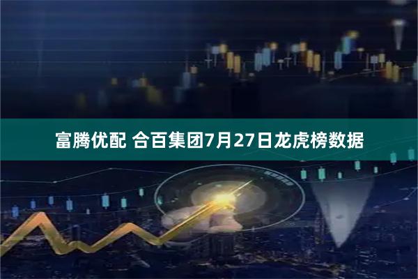 富腾优配 合百集团7月27日龙虎榜数据