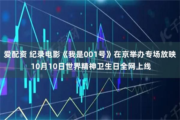 爱配资 纪录电影《我是001号》在京举办专场放映 10月10日世界精神卫生日全网上线