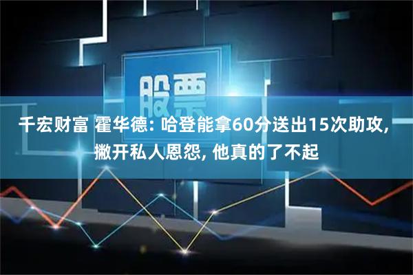 千宏财富 霍华德: 哈登能拿60分送出15次助攻, 撇开私人恩怨, 他真的了不起