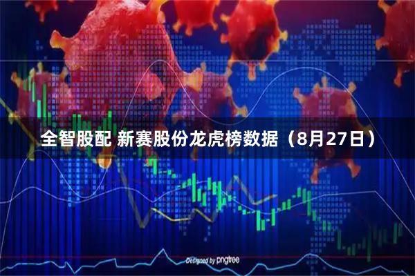 全智股配 新赛股份龙虎榜数据（8月27日）