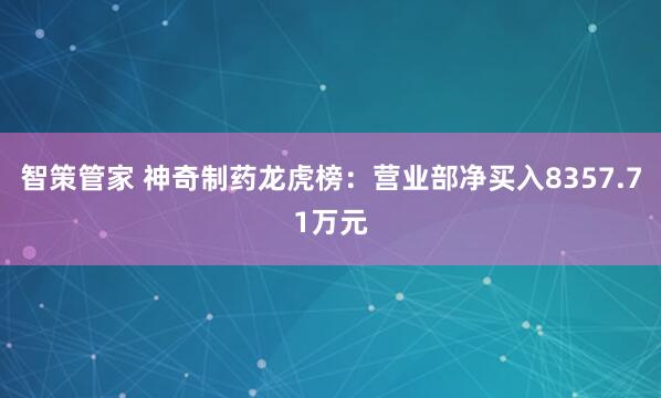 智策管家 神奇制药龙虎榜：营业部净买入8357.71万元